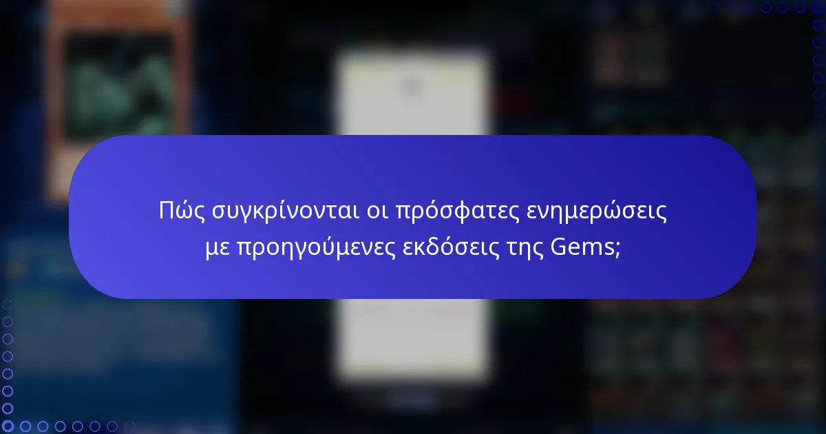 Πώς συγκρίνονται οι πρόσφατες ενημερώσεις με προηγούμενες εκδόσεις της Gems;